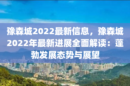 豫森城2022最新信息，豫森城2022年最新進(jìn)展全面解讀：蓬勃發(fā)展態(tài)勢(shì)與展望