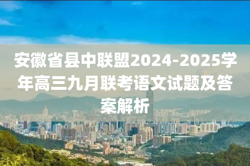 安徽省縣中聯(lián)盟2024-2025學(xué)年高三九月聯(lián)考語文試題及答案解析