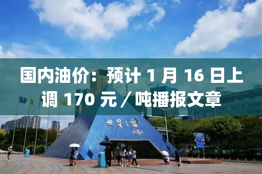 國內油價：預計 1 月 16 日上調 170 元／噸播報文章