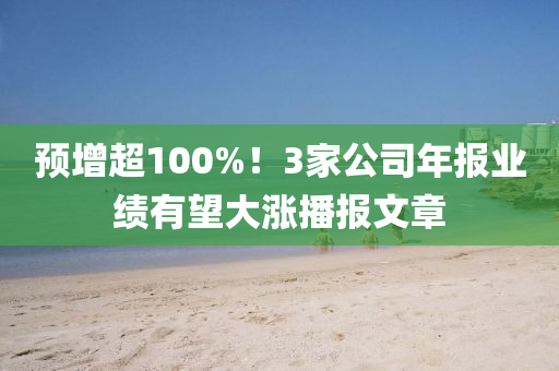 預(yù)增超100%！3家公司年報業(yè)績有望大漲播報文章