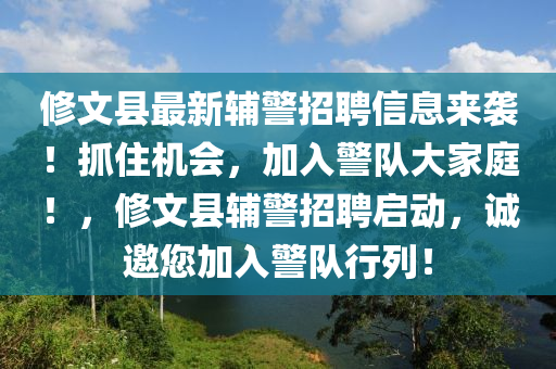 修文縣最新輔警招聘信息來襲！抓住機(jī)會，加入警隊(duì)大家庭！，修文縣輔警招聘啟動，誠邀您加入警隊(duì)行列！