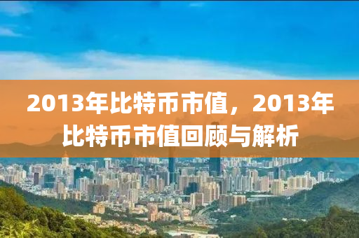 2013年比特幣市值，2013年比特幣市值回顧與解析