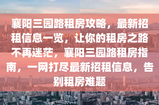 襄陽(yáng)三園路租房攻略，最新招租信息一覽，讓你的租房之路不再迷茫，襄陽(yáng)三園路租房指南，一網(wǎng)打盡最新招租信息，告別租房難題