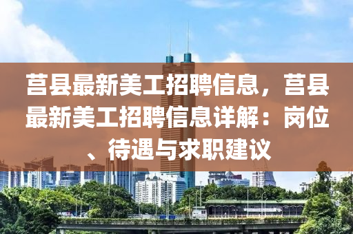 莒縣最新美工招聘信息，莒縣最新美工招聘信息詳解：崗位、待遇與求職建議