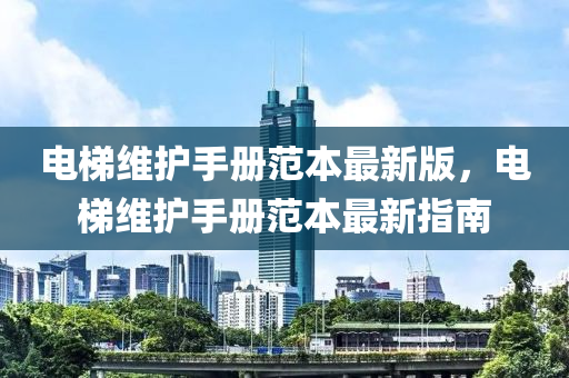 電梯維護手冊范本最新版，電梯維護手冊范本最新指南