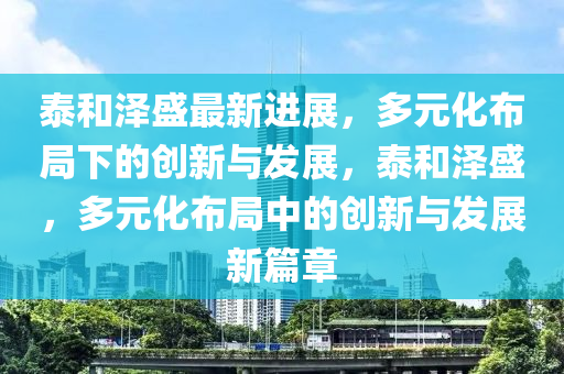 泰和澤盛最新進展，多元化布局下的創(chuàng)新與發(fā)展，泰和澤盛，多元化布局中的創(chuàng)新與發(fā)展新篇章