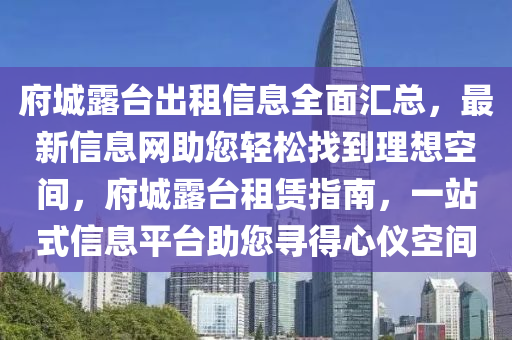 府城露臺出租信息全面匯總，最新信息網(wǎng)助您輕松找到理想空間，府城露臺租賃指南，一站式信息平臺助您尋得心儀空間