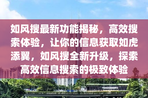 如風(fēng)搜最新功能揭秘，高效搜索體驗(yàn)，讓你的信息獲取如虎添翼，如風(fēng)搜全新升級，探索高效信息搜索的極致體驗(yàn)