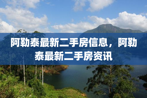 阿勒泰最新二手房信息，阿勒泰最新二手房資訊