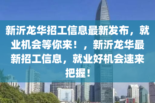 新沂龍華招工信息最新發(fā)布，就業(yè)機(jī)會(huì)等你來(lái)！，新沂龍華最新招工信息，就業(yè)好機(jī)會(huì)速來(lái)把握！