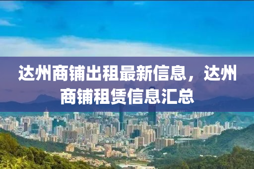 達州商鋪出租最新信息，達州商鋪租賃信息匯總