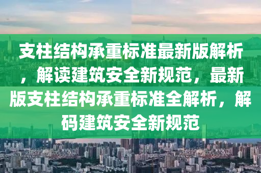 支柱結(jié)構(gòu)承重標(biāo)準(zhǔn)最新版解析，解讀建筑安全新規(guī)范，最新版支柱結(jié)構(gòu)承重標(biāo)準(zhǔn)全解析，解碼建筑安全新規(guī)范