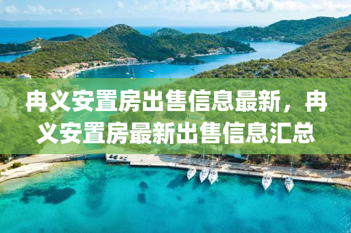 冉義安置房出售信息最新，冉義安置房最新出售信息匯總