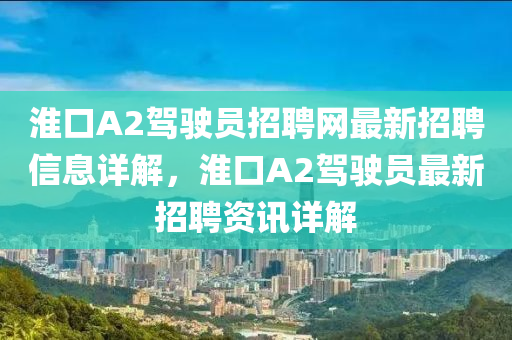 淮口A2駕駛員招聘網(wǎng)最新招聘信息詳解，淮口A2駕駛員最新招聘資訊詳解