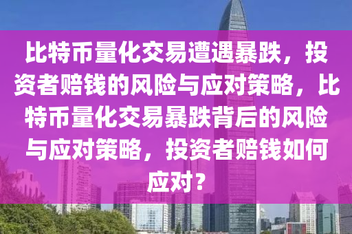 比特幣量化交易遭遇暴跌，投資者賠錢的風險與應對策略，比特幣量化交易暴跌背后的風險與應對策略，投資者賠錢如何應對？