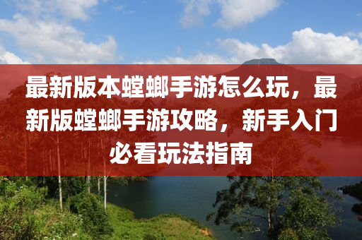 最新版本螳螂手游怎么玩，最新版螳螂手游攻略，新手入門必看玩法指南