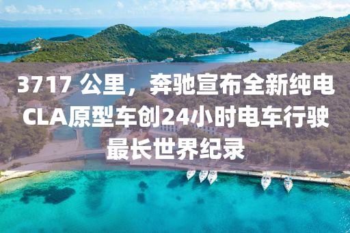 3717 公里，奔馳宣布全新純電CLA原型車創(chuàng)24小時電車行駛最長世界紀(jì)錄