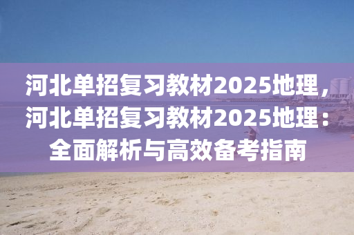 河北單招復習教材2025地理，河北單招復習教材2025地理：全面解析與高效備考指南