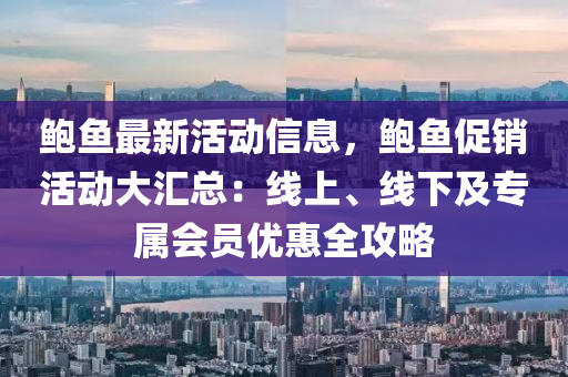 鮑魚最新活動信息，鮑魚促銷活動大匯總：線上、線下及專屬會員優(yōu)惠全攻略