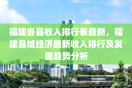 福建各縣收入排行表最新，福建縣域經(jīng)濟最新收入排行及發(fā)展趨勢分析