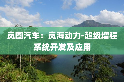 嵐圖汽車：嵐海動(dòng)力-超級(jí)增程系統(tǒng)開(kāi)發(fā)及應(yīng)用