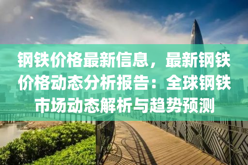 鋼鐵價(jià)格最新信息，最新鋼鐵價(jià)格動(dòng)態(tài)分析報(bào)告：全球鋼鐵市場動(dòng)態(tài)解析與趨勢(shì)預(yù)測