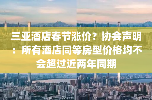 三亞酒店春節(jié)漲價？協(xié)會聲明：所有酒店同等房型價格均不會超過近兩年同期