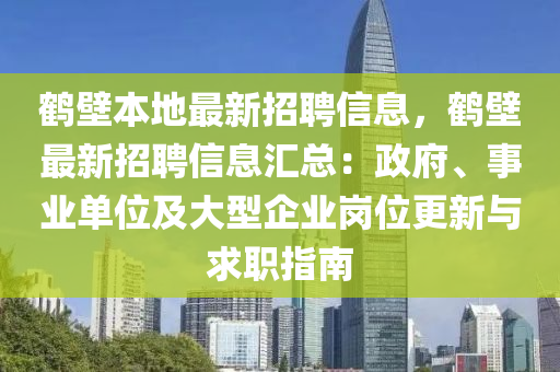 鶴壁本地最新招聘信息，鶴壁最新招聘信息匯總：政府、事業(yè)單位及大型企業(yè)崗位更新與求職指南