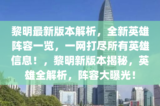 黎明最新版本解析，全新英雄陣容一覽，一網(wǎng)打盡所有英雄信息！，黎明新版本揭秘，英雄全解析，陣容大曝光！