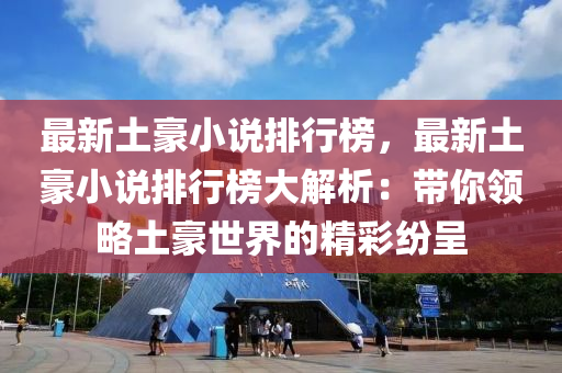 最新土豪小說排行榜，最新土豪小說排行榜大解析：帶你領(lǐng)略土豪世界的精彩紛呈