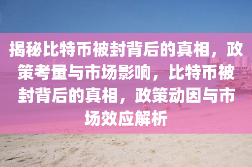 揭秘比特幣被封背后的真相，政策考量與市場影響，比特幣被封背后的真相，政策動因與市場效應(yīng)解析