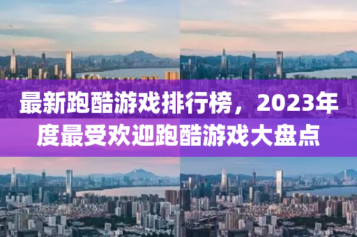 最新跑酷游戲排行榜，2023年度最受歡迎跑酷游戲大盤點