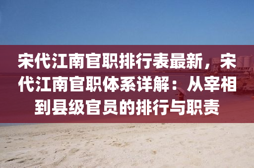 宋代江南官職排行表最新，宋代江南官職體系詳解：從宰相到縣級官員的排行與職責