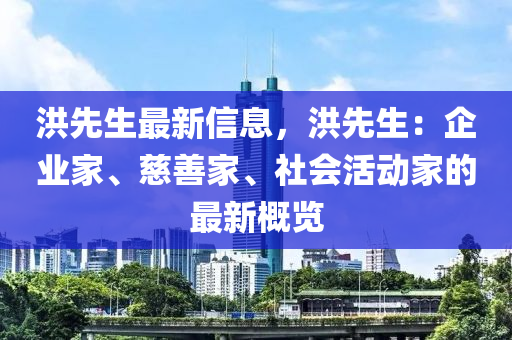 洪先生最新信息，洪先生：企業(yè)家、慈善家、社會活動家的最新概覽