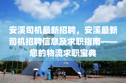 安溪司機(jī)最新招聘，安溪最新司機(jī)招聘信息及求職指南——您的物流求職寶典