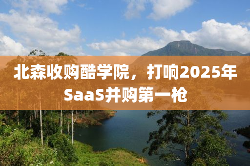 北森收購酷學(xué)院，打響2025年SaaS并購第一槍