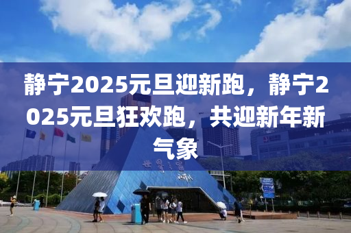 靜寧2025元旦迎新跑，靜寧2025元旦狂歡跑，共迎新年新氣象