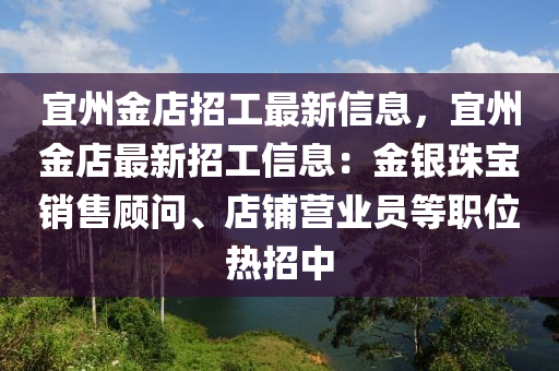 宜州金店招工最新信息，宜州金店最新招工信息：金銀珠寶銷售顧問、店鋪營(yíng)業(yè)員等職位熱招中