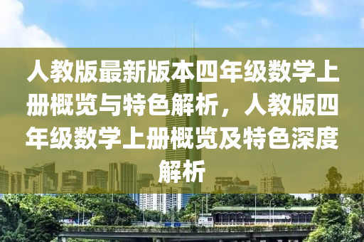 人教版最新版本四年級數(shù)學上冊概覽與特色解析，人教版四年級數(shù)學上冊概覽及特色深度解析