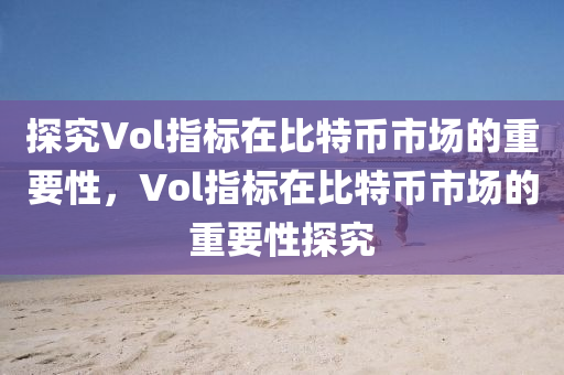 探究Vol指標(biāo)在比特幣市場的重要性，Vol指標(biāo)在比特幣市場的重要性探究