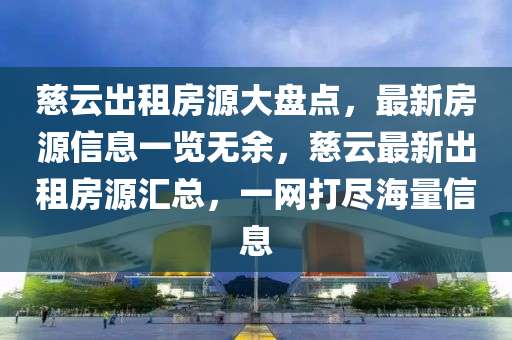 慈云出租房源大盤點(diǎn)，最新房源信息一覽無余，慈云最新出租房源匯總，一網(wǎng)打盡海量信息