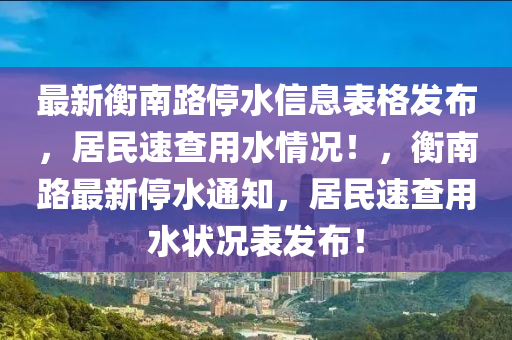 最新衡南路停水信息表格發(fā)布，居民速查用水情況！，衡南路最新停水通知，居民速查用水狀況表發(fā)布！