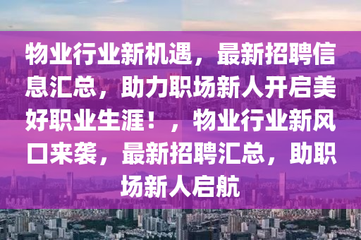 物業(yè)行業(yè)新機遇，最新招聘信息匯總，助力職場新人開啟美好職業(yè)生涯！，物業(yè)行業(yè)新風口來襲，最新招聘匯總，助職場新人啟航