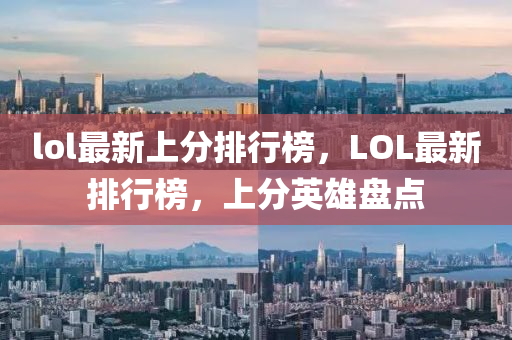 lol最新上分排行榜，LOL最新排行榜，上分英雄盤點(diǎn)