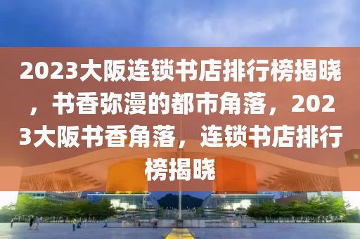 2023大阪連鎖書店排行榜揭曉，書香彌漫的都市角落，2023大阪書香角落，連鎖書店排行榜揭曉