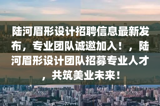 陸河眉形設(shè)計(jì)招聘信息最新發(fā)布，專業(yè)團(tuán)隊(duì)誠邀加入！，陸河眉形設(shè)計(jì)團(tuán)隊(duì)招募專業(yè)人才，共筑美業(yè)未來！