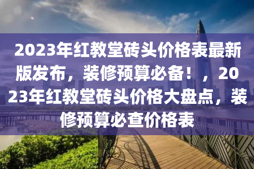 2023年紅教堂磚頭價(jià)格表最新版發(fā)布，裝修預(yù)算必備！，2023年紅教堂磚頭價(jià)格大盤點(diǎn)，裝修預(yù)算必查價(jià)格表