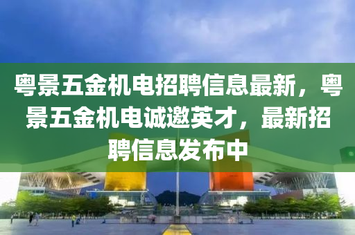 粵景五金機電招聘信息最新，粵景五金機電誠邀英才，最新招聘信息發(fā)布中