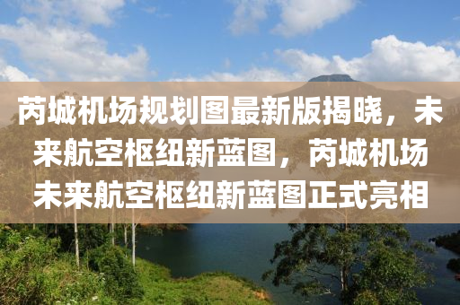 芮城機(jī)場(chǎng)規(guī)劃圖最新版揭曉，未來(lái)航空樞紐新藍(lán)圖，芮城機(jī)場(chǎng)未來(lái)航空樞紐新藍(lán)圖正式亮相