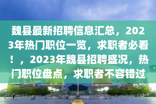 魏縣最新招聘信息匯總，2023年熱門職位一覽，求職者必看！，2023年魏縣招聘盛況，熱門職位盤點(diǎn)，求職者不容錯(cuò)過